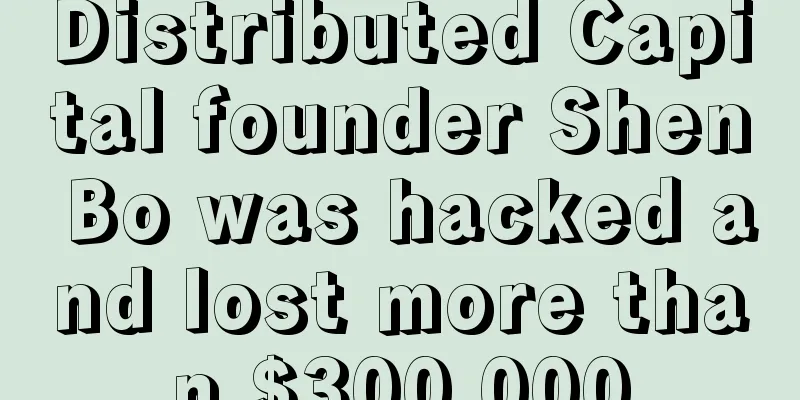 Distributed Capital founder Shen Bo was hacked and lost more than $300,000