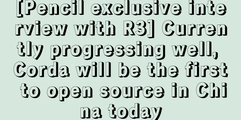 [Pencil exclusive interview with R3] Currently progressing well, Corda will be the first to open source in China today
