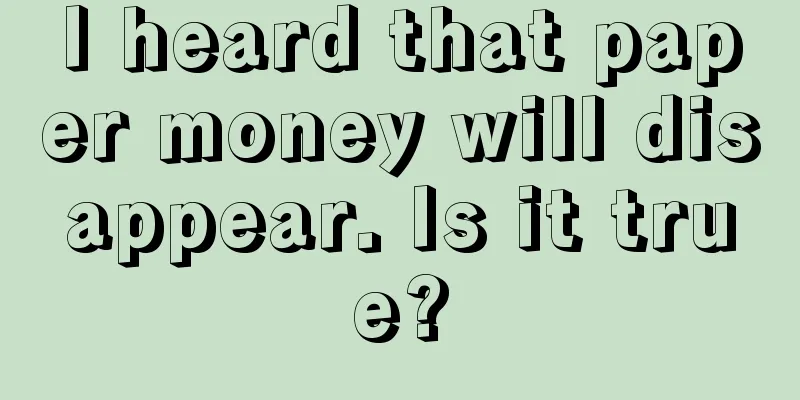 I heard that paper money will disappear. Is it true?