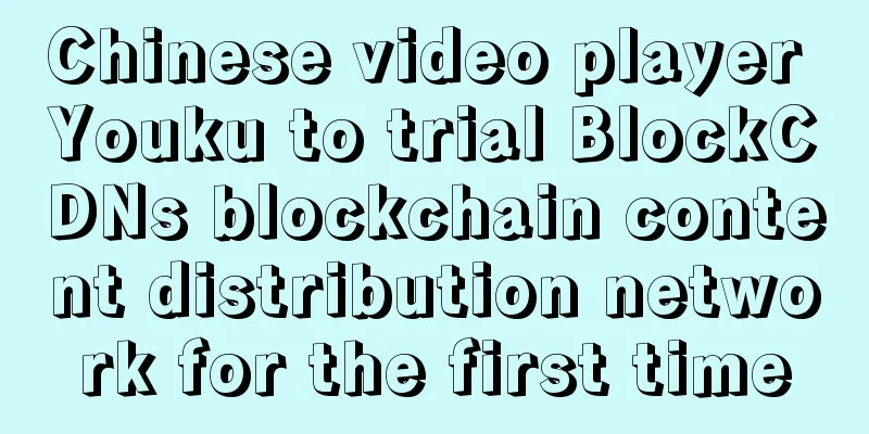 Chinese video player Youku to trial BlockCDNs blockchain content distribution network for the first time