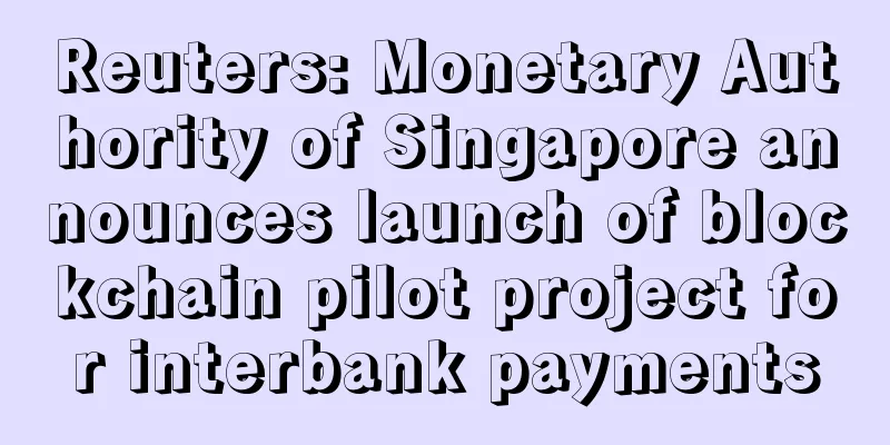 Reuters: Monetary Authority of Singapore announces launch of blockchain pilot project for interbank payments