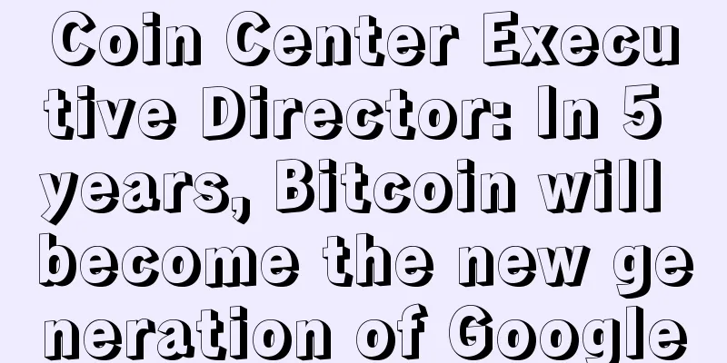 Coin Center Executive Director: In 5 years, Bitcoin will become the new generation of Google