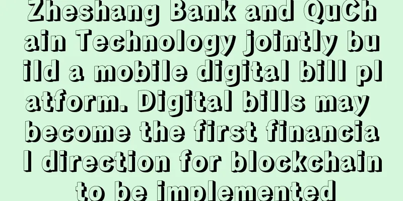 Zheshang Bank and QuChain Technology jointly build a mobile digital bill platform. Digital bills may become the first financial direction for blockchain to be implemented