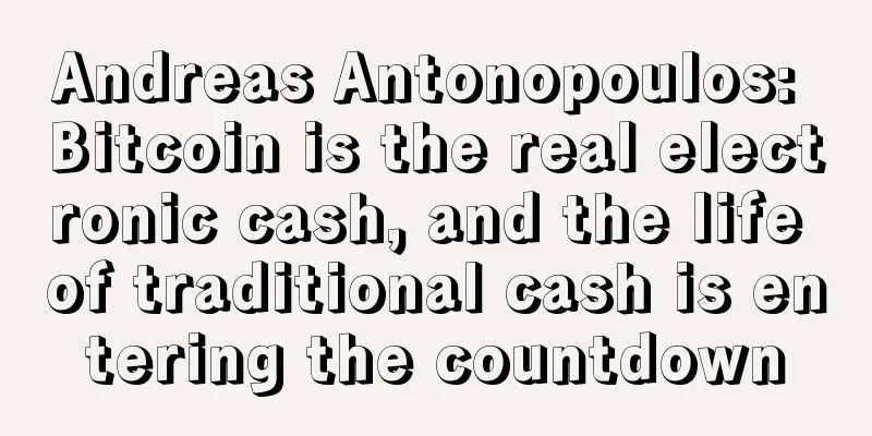 Andreas Antonopoulos: Bitcoin is the real electronic cash, and the life of traditional cash is entering the countdown