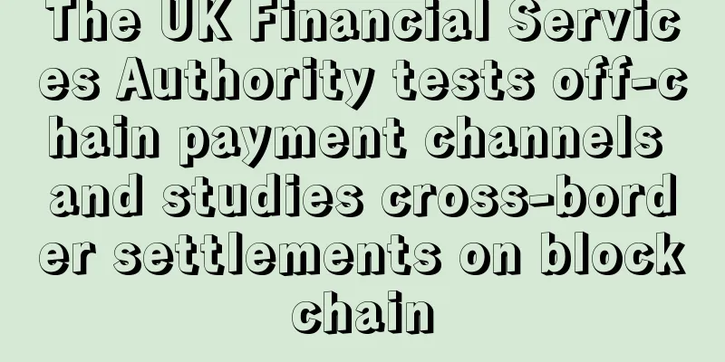 The UK Financial Services Authority tests off-chain payment channels and studies cross-border settlements on blockchain