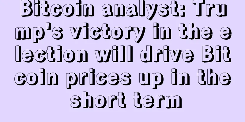 Bitcoin analyst: Trump's victory in the election will drive Bitcoin prices up in the short term