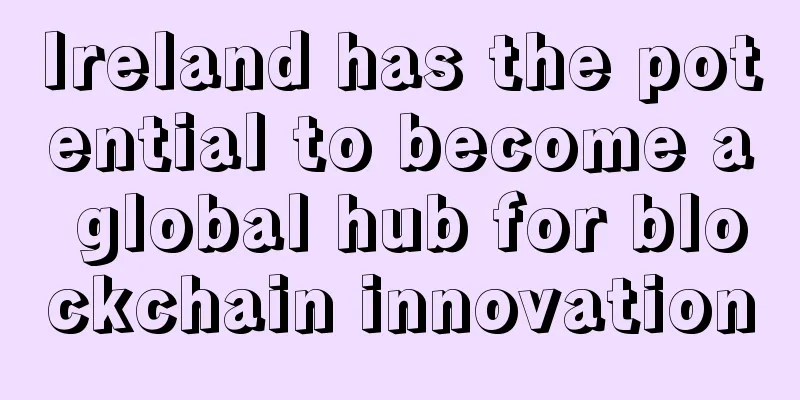 Ireland has the potential to become a global hub for blockchain innovation