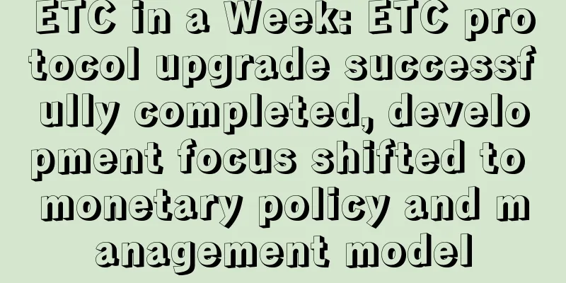 ETC in a Week: ETC protocol upgrade successfully completed, development focus shifted to monetary policy and management model