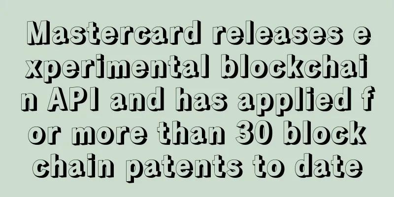 Mastercard releases experimental blockchain API and has applied for more than 30 blockchain patents to date