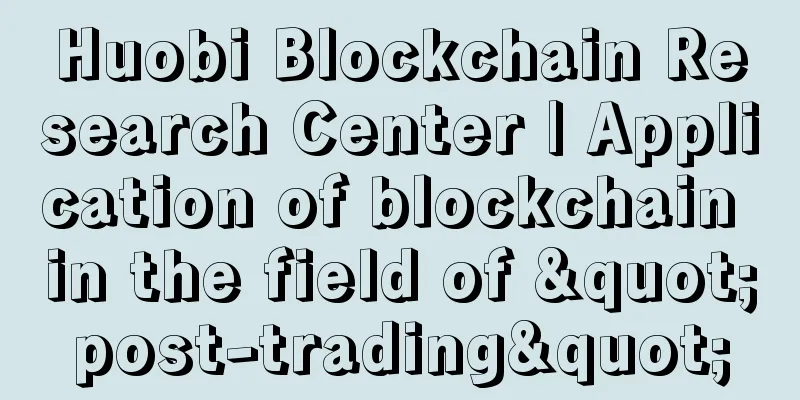 Huobi Blockchain Research Center | Application of blockchain in the field of "post-trading"
