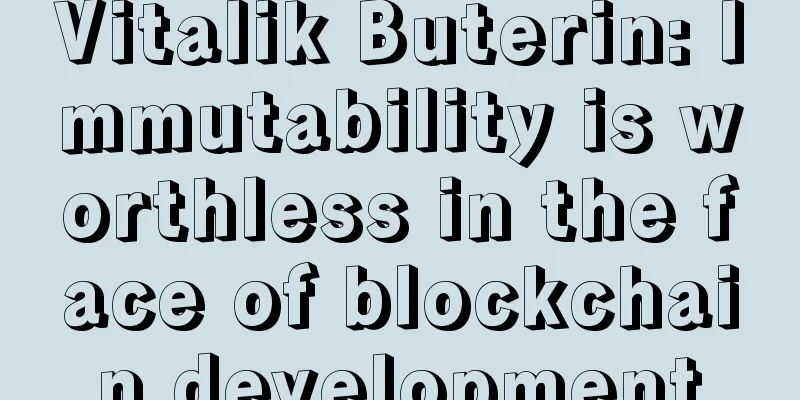 Vitalik Buterin: Immutability is worthless in the face of blockchain development