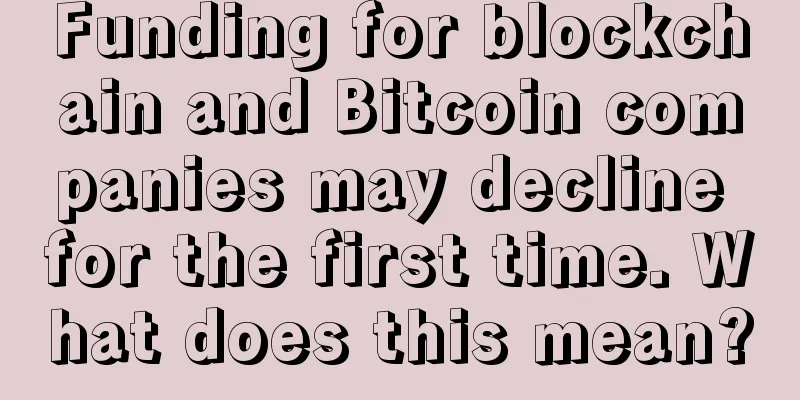 Funding for blockchain and Bitcoin companies may decline for the first time. What does this mean?