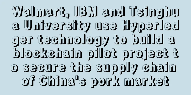 Walmart, IBM and Tsinghua University use Hyperledger technology to build a blockchain pilot project to secure the supply chain of China's pork market