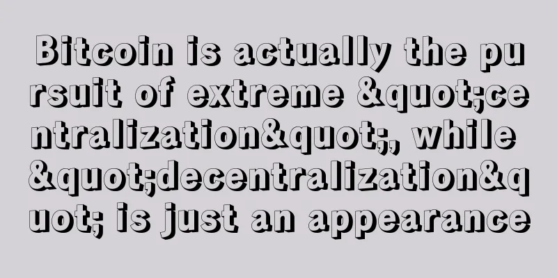 Bitcoin is actually the pursuit of extreme "centralization", while "decentralization" is just an appearance