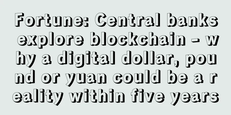 Fortune: Central banks explore blockchain - why a digital dollar, pound or yuan could be a reality within five years