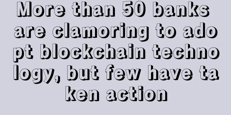 More than 50 banks are clamoring to adopt blockchain technology, but few have taken action