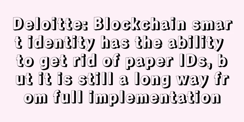 Deloitte: Blockchain smart identity has the ability to get rid of paper IDs, but it is still a long way from full implementation
