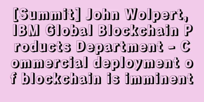 [Summit] John Wolpert, IBM Global Blockchain Products Department - Commercial deployment of blockchain is imminent