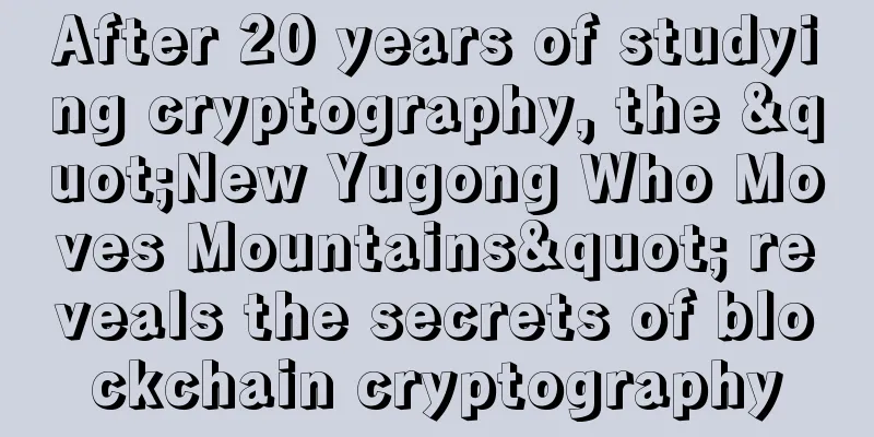After 20 years of studying cryptography, the "New Yugong Who Moves Mountains" reveals the secrets of blockchain cryptography