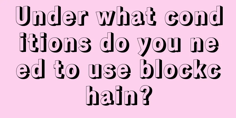 Under what conditions do you need to use blockchain?