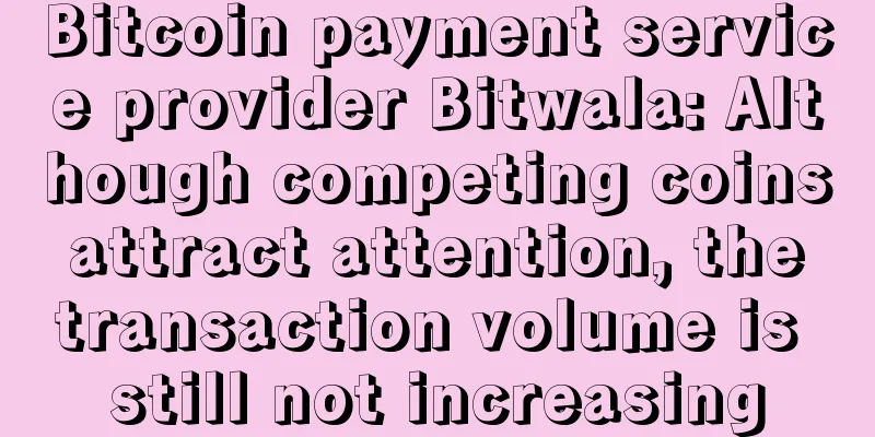 Bitcoin payment service provider Bitwala: Although competing coins attract attention, the transaction volume is still not increasing