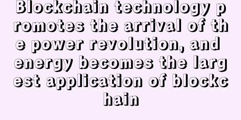 Blockchain technology promotes the arrival of the power revolution, and energy becomes the largest application of blockchain