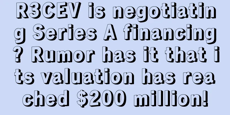 R3CEV is negotiating Series A financing? Rumor has it that its valuation has reached $200 million!