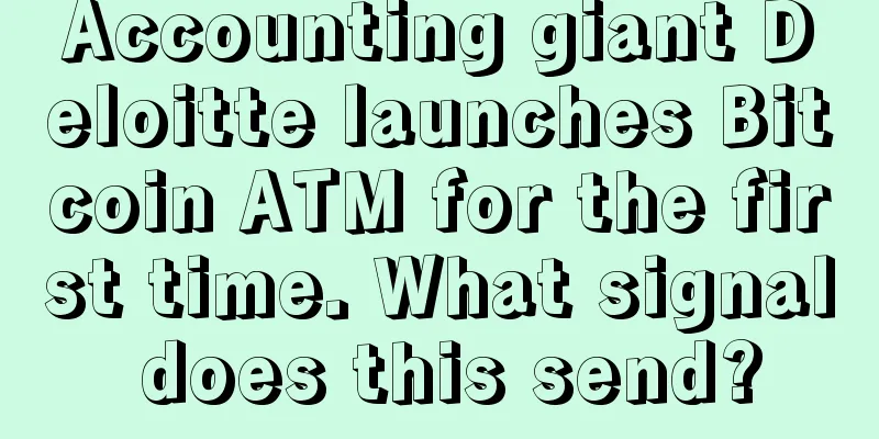 Accounting giant Deloitte launches Bitcoin ATM for the first time. What signal does this send?