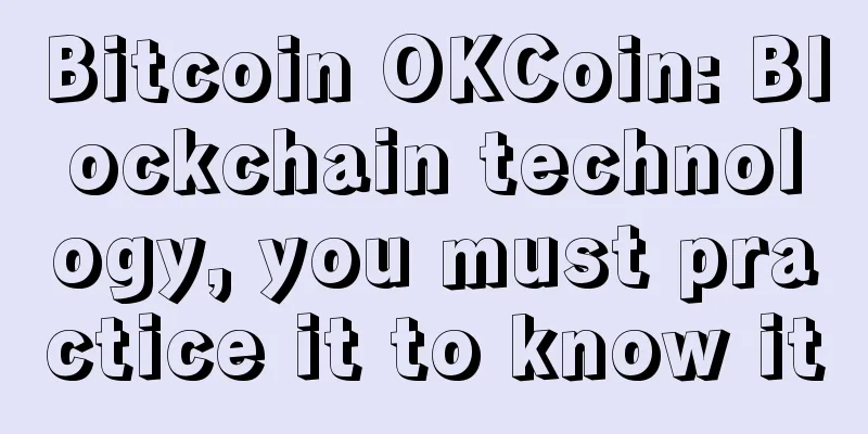 Bitcoin OKCoin: Blockchain technology, you must practice it to know it