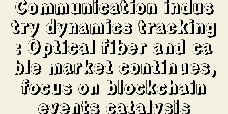 Communication industry dynamics tracking: Optical fiber and cable market continues, focus on blockchain events catalysis