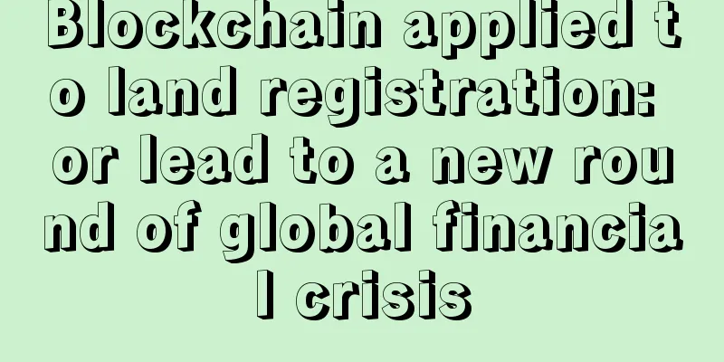 Blockchain applied to land registration: or lead to a new round of global financial crisis