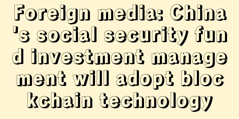 Foreign media: China's social security fund investment management will adopt blockchain technology