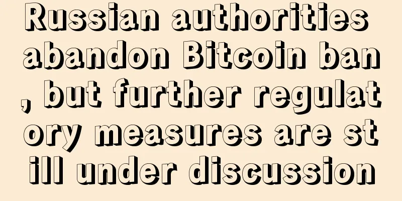 Russian authorities abandon Bitcoin ban, but further regulatory measures are still under discussion