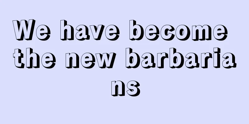 We have become the new barbarians