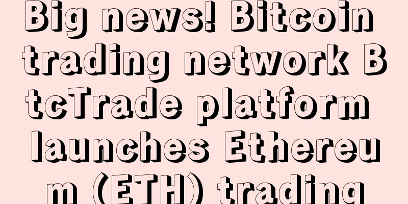 Big news! Bitcoin trading network BtcTrade platform launches Ethereum (ETH) trading