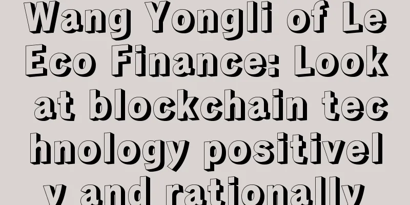 Wang Yongli of LeEco Finance: Look at blockchain technology positively and rationally