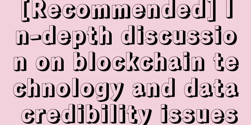 [Recommended] In-depth discussion on blockchain technology and data credibility issues