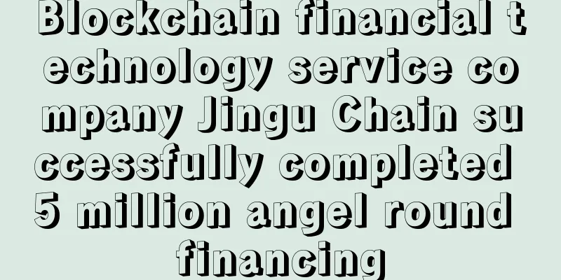 Blockchain financial technology service company Jingu Chain successfully completed 5 million angel round financing