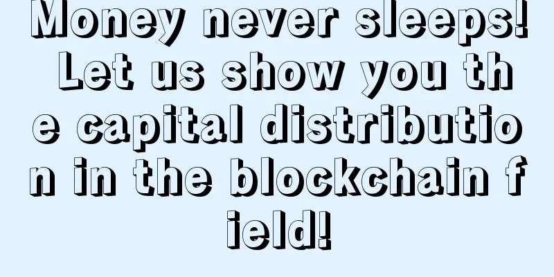 Money never sleeps! Let us show you the capital distribution in the blockchain field!