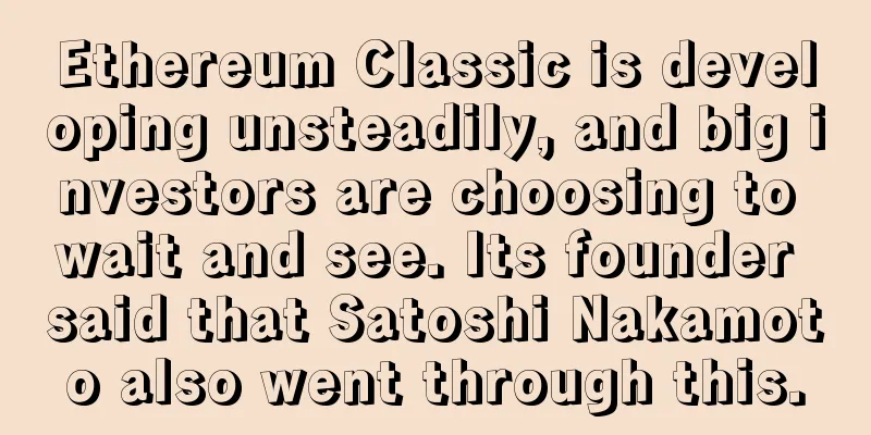 Ethereum Classic is developing unsteadily, and big investors are choosing to wait and see. Its founder said that Satoshi Nakamoto also went through this.