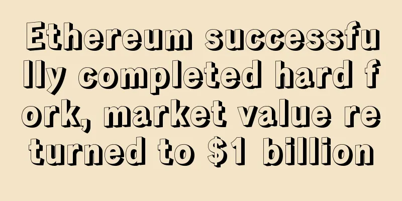 Ethereum successfully completed hard fork, market value returned to $1 billion