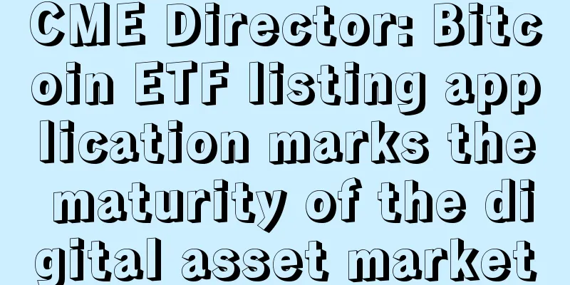 CME Director: Bitcoin ETF listing application marks the maturity of the digital asset market