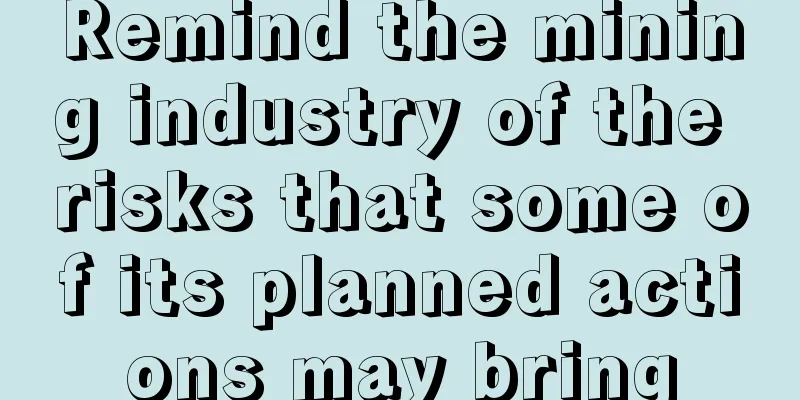 Remind the mining industry of the risks that some of its planned actions may bring