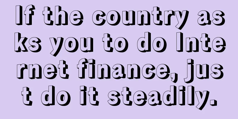 If the country asks you to do Internet finance, just do it steadily.