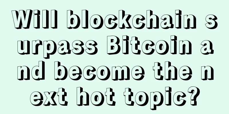 Will blockchain surpass Bitcoin and become the next hot topic?