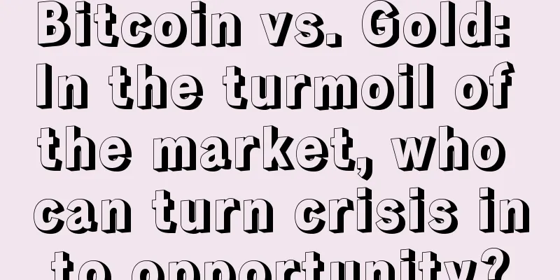 Bitcoin vs. Gold: In the turmoil of the market, who can turn crisis into opportunity?