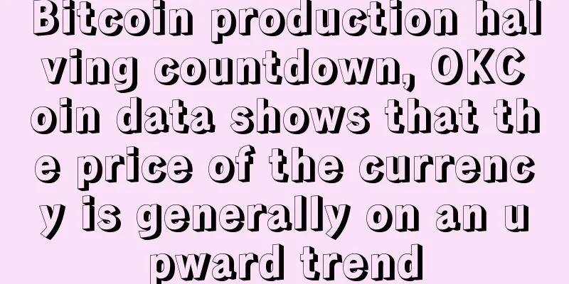 Bitcoin production halving countdown, OKCoin data shows that the price of the currency is generally on an upward trend