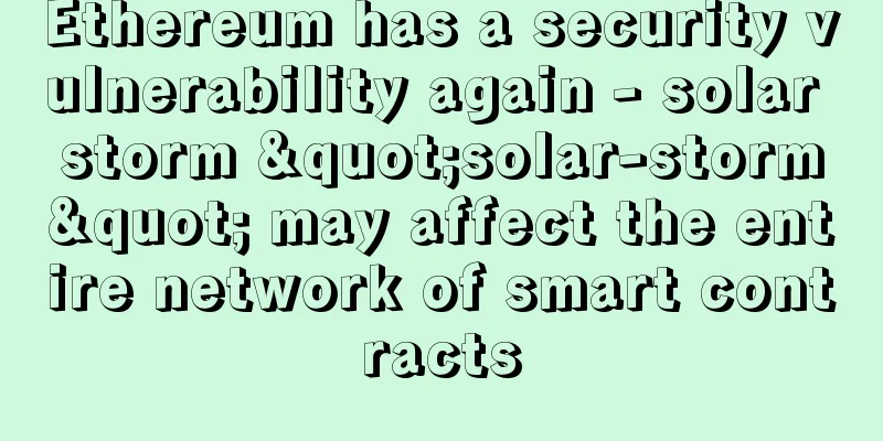 Ethereum has a security vulnerability again - solar storm "solar-storm" may affect the entire network of smart contracts