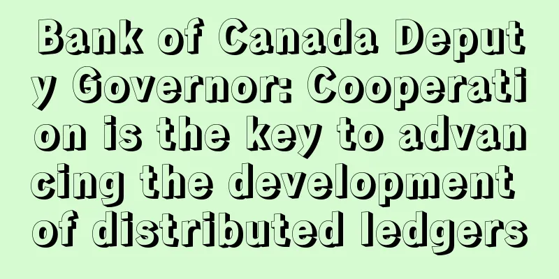 Bank of Canada Deputy Governor: Cooperation is the key to advancing the development of distributed ledgers