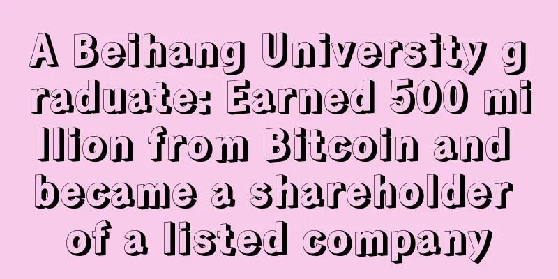 A Beihang University graduate: Earned 500 million from Bitcoin and became a shareholder of a listed company